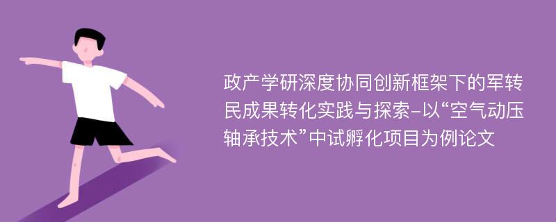 政产学研深度协同创新框架下的军转民成果转化实践与探索-以“空气动压轴承技术”中试孵化项目为例论文