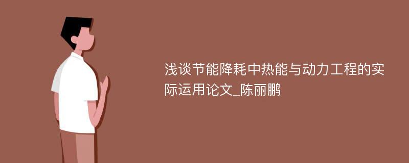 浅谈节能降耗中热能与动力工程的实际运用论文_陈丽鹏