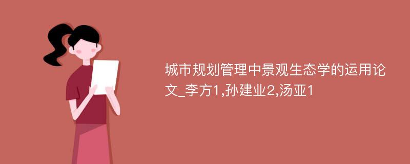 城市规划管理中景观生态学的运用论文_李方1,孙建业2,汤亚1