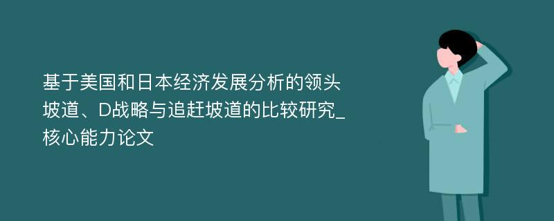 基于美国和日本经济发展分析的领头坡道、D战略与追赶坡道的比较研究_核心能力论文