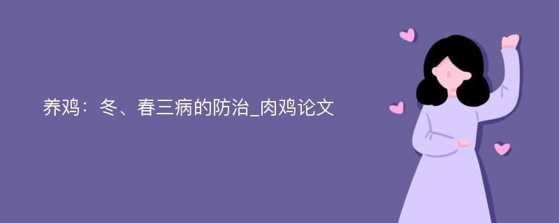 养鸡：冬、春三病的防治_肉鸡论文