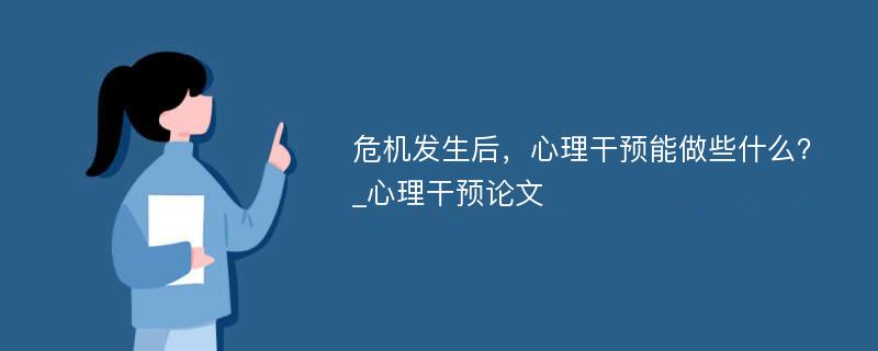 危机发生后，心理干预能做些什么？_心理干预论文