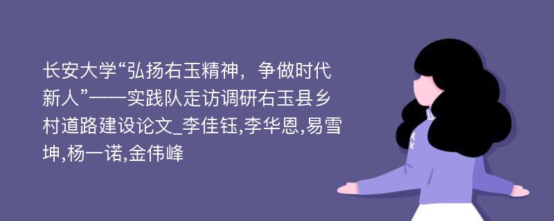 长安大学“弘扬右玉精神，争做时代新人”——实践队走访调研右玉县乡村道路建设论文_李佳钰,李华恩,易雪坤,杨一诺,金伟峰