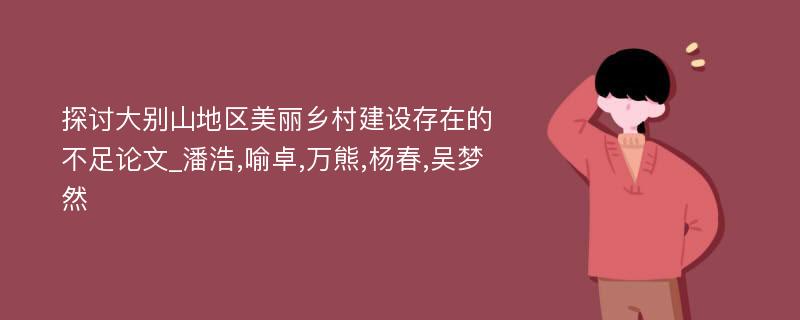 探讨大别山地区美丽乡村建设存在的不足论文_潘浩,喻卓,万熊,杨春,吴梦然