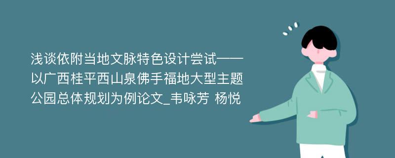 浅谈依附当地文脉特色设计尝试——以广西桂平西山泉佛手福地大型主题公园总体规划为例论文_韦咏芳 杨悦