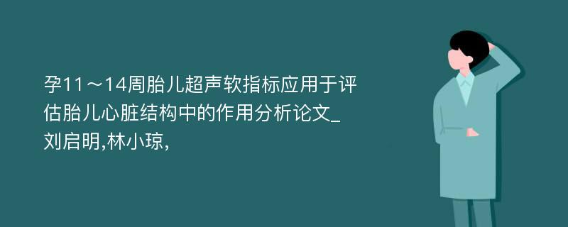 孕11～14周胎儿超声软指标应用于评估胎儿心脏结构中的作用分析论文_刘启明,林小琼,