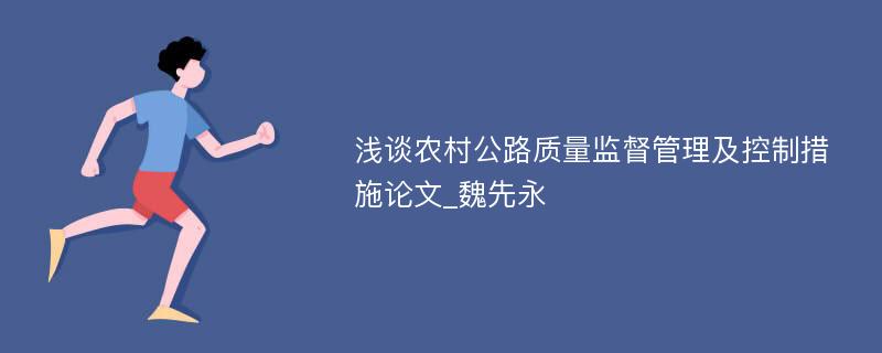 浅谈农村公路质量监督管理及控制措施论文_魏先永