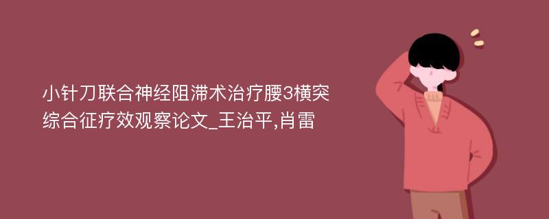 小针刀联合神经阻滞术治疗腰3横突综合征疗效观察论文_王治平,肖雷