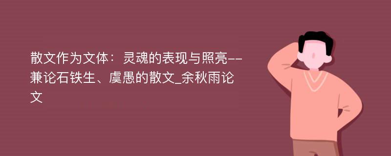 散文作为文体：灵魂的表现与照亮--兼论石铁生、虞愚的散文_余秋雨论文