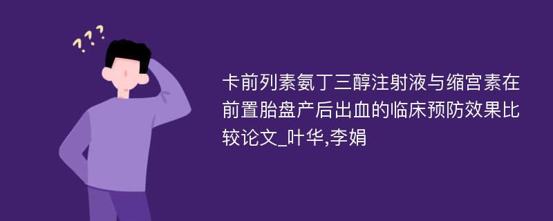 卡前列素氨丁三醇注射液与缩宫素在前置胎盘产后出血的临床预防效果比较论文_叶华,李娟