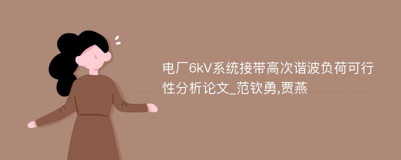 电厂6kV系统接带高次谐波负荷可行性分析论文_范钦勇,贾燕