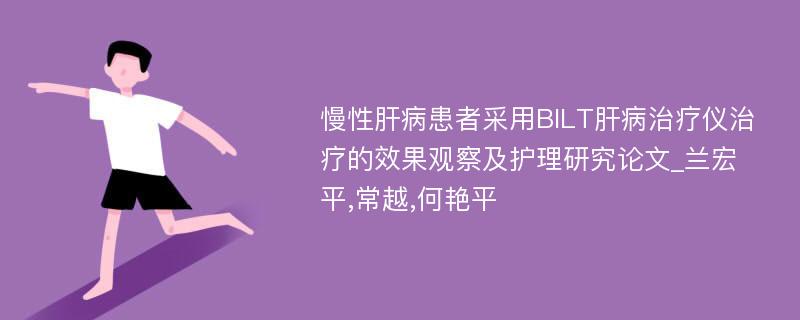 慢性肝病患者采用BILT肝病治疗仪治疗的效果观察及护理研究论文_兰宏平,常越,何艳平