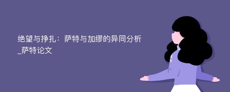 绝望与挣扎：萨特与加缪的异同分析_萨特论文