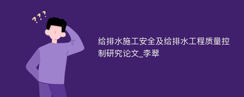 给排水施工安全及给排水工程质量控制研究论文_李翠