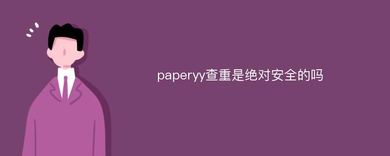 paperyy查重是绝对安全的吗