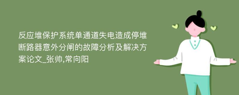 反应堆保护系统单通道失电造成停堆断路器意外分闸的故障分析及解决方案论文_张帅,常向阳