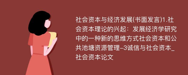 社会资本与经济发展(书面发言)1.社会资本理论的兴起：发展经济学研究中的一种新的思维方式社会资本和公共池塘资源管理-3诚信与社会资本_社会资本论文