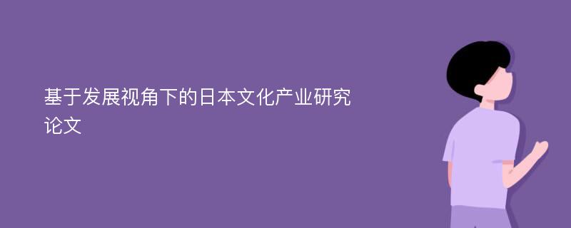 基于发展视角下的日本文化产业研究论文