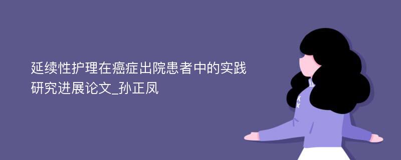 延续性护理在癌症出院患者中的实践研究进展论文_孙正凤