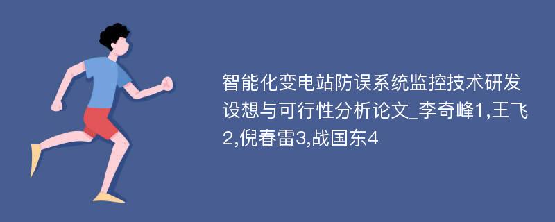 智能化变电站防误系统监控技术研发设想与可行性分析论文_李奇峰1,王飞2,倪春雷3,战国东4