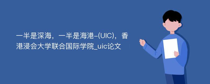 一半是深海，一半是海港-(UIC)，香港浸会大学联合国际学院_uic论文