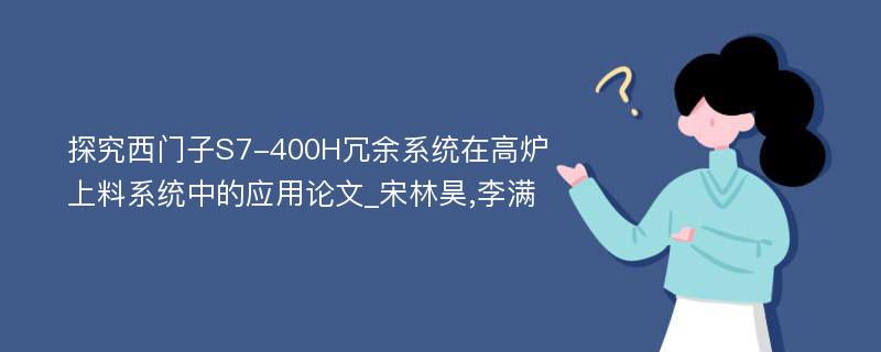 探究西门子S7-400H冗余系统在高炉上料系统中的应用论文_宋林昊,李满