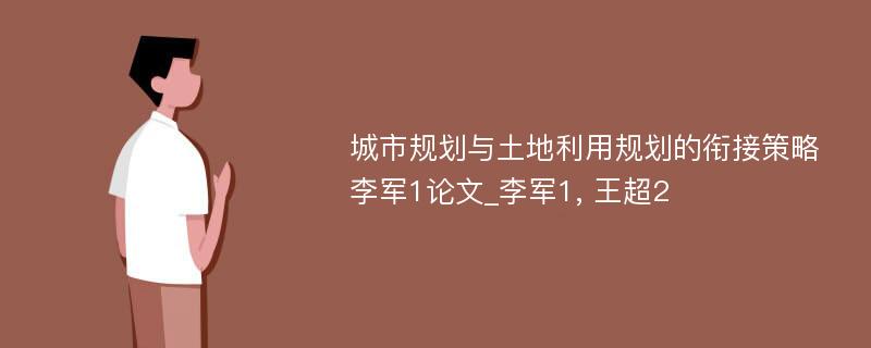 城市规划与土地利用规划的衔接策略李军1论文_李军1, 王超2