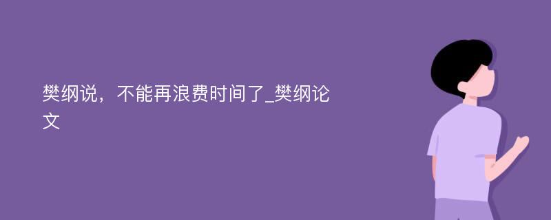 樊纲说，不能再浪费时间了_樊纲论文