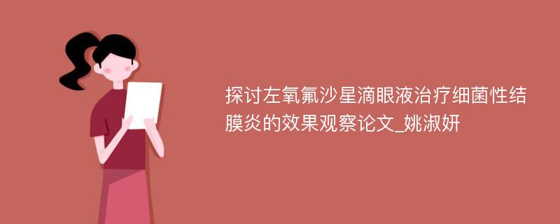 探讨左氧氟沙星滴眼液治疗细菌性结膜炎的效果观察论文_姚淑妍