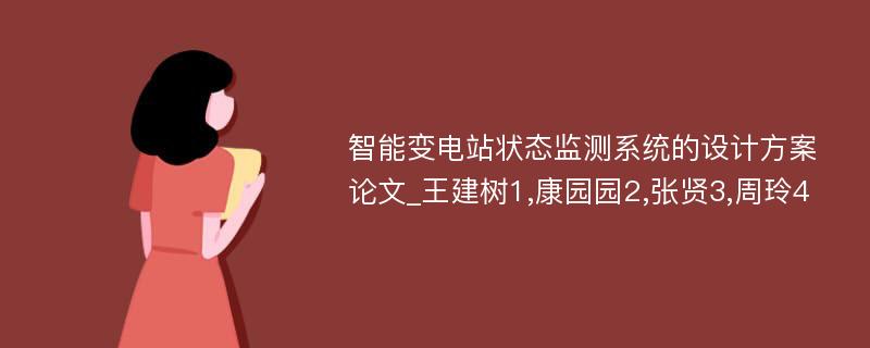 智能变电站状态监测系统的设计方案论文_王建树1,康园园2,张贤3,周玲4