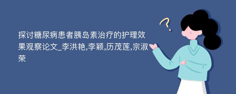 探讨糖尿病患者胰岛素治疗的护理效果观察论文_李洪艳,李颖,历茂莲,宗淑荣