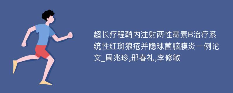 超长疗程鞘内注射两性霉素B治疗系统性红斑狼疮并隐球菌脑膜炎一例论文_周兆珍,邢春礼,李修敏