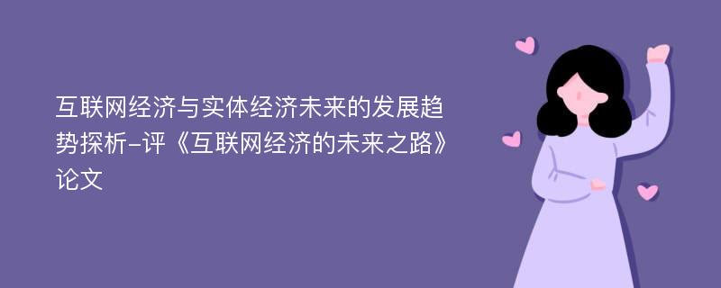 互联网经济与实体经济未来的发展趋势探析-评《互联网经济的未来之路》论文