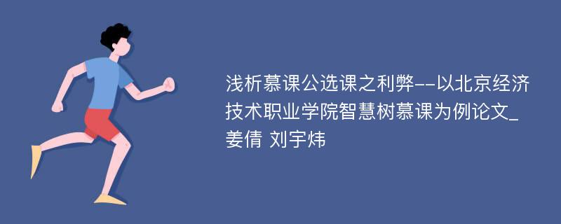 浅析慕课公选课之利弊--以北京经济技术职业学院智慧树慕课为例论文_姜倩 刘宇炜