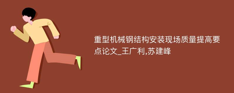 重型机械钢结构安装现场质量提高要点论文_王广利,苏建峰