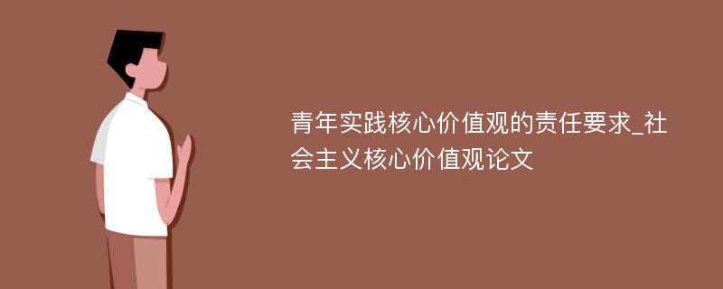 青年实践核心价值观的责任要求_社会主义核心价值观论文