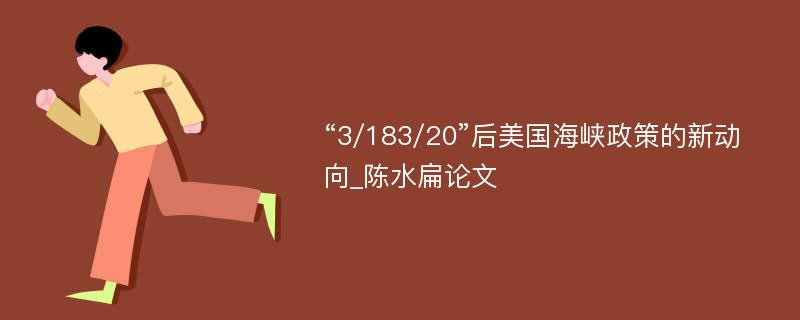 “3/183/20”后美国海峡政策的新动向_陈水扁论文