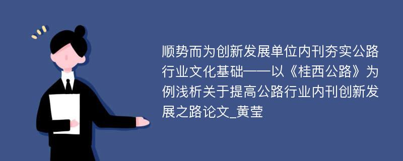 顺势而为创新发展单位内刊夯实公路行业文化基础——以《桂西公路》为例浅析关于提高公路行业内刊创新发展之路论文_黄莹