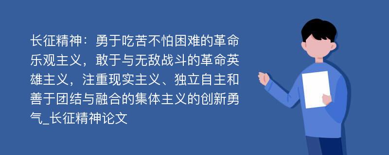 长征精神：勇于吃苦不怕困难的革命乐观主义，敢于与无敌战斗的革命英雄主义，注重现实主义、独立自主和善于团结与融合的集体主义的创新勇气_长征精神论文