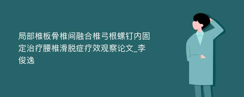 局部椎板骨椎间融合椎弓根螺钉内固定治疗腰椎滑脱症疗效观察论文_李俊逸