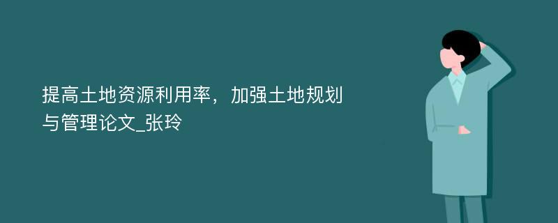 提高土地资源利用率，加强土地规划与管理论文_张玲