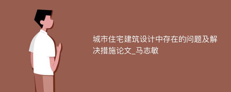 城市住宅建筑设计中存在的问题及解决措施论文_马志敏