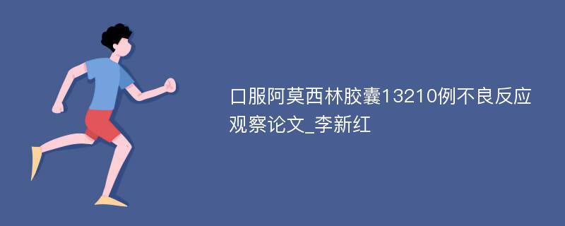 口服阿莫西林胶囊13210例不良反应观察论文_李新红