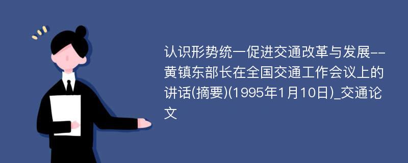 认识形势统一促进交通改革与发展--黄镇东部长在全国交通工作会议上的讲话(摘要)(1995年1月10日)_交通论文