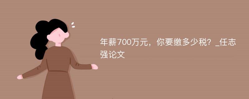 年薪700万元，你要缴多少税？_任志强论文