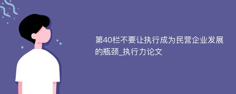 第40栏不要让执行成为民营企业发展的瓶颈_执行力论文