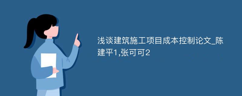 浅谈建筑施工项目成本控制论文_陈建平1,张可可2