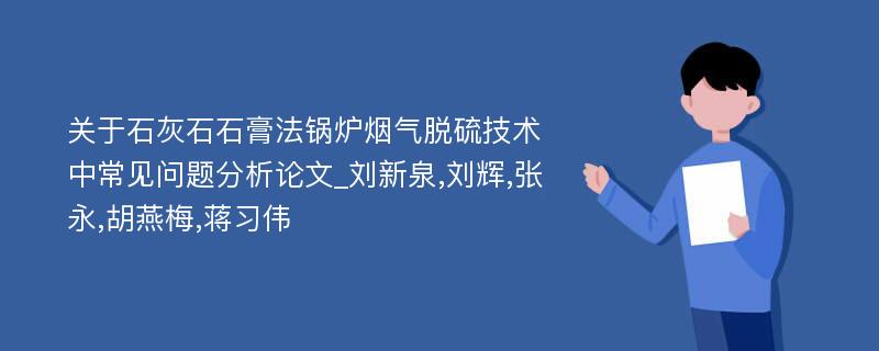 关于石灰石石膏法锅炉烟气脱硫技术中常见问题分析论文_刘新泉,刘辉,张永,胡燕梅,蒋习伟