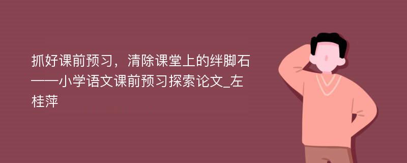 抓好课前预习，清除课堂上的绊脚石——小学语文课前预习探索论文_左桂萍