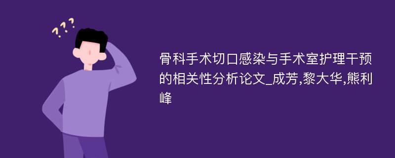 骨科手术切口感染与手术室护理干预的相关性分析论文_成芳,黎大华,熊利峰